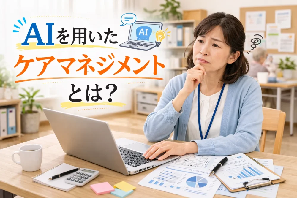 AIを用いたケアマネジメントとは？最新の介護テクノロジーをご紹介